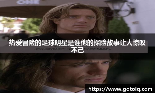 热爱冒险的足球明星是谁他的探险故事让人惊叹不已