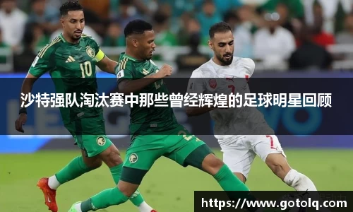 沙特强队淘汰赛中那些曾经辉煌的足球明星回顾