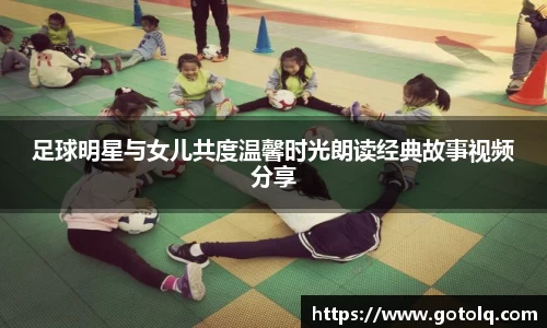 足球明星与女儿共度温馨时光朗读经典故事视频分享